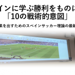 【指導者講習会】スペインに学ぶ勝利をものにする「10の戦術的意図」