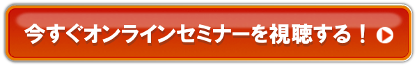 今すぐオンラインセミナーを視聴する！