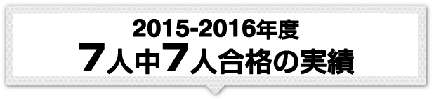 2015-2016年度 7人中7人合格の実績