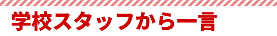 学校スタッフからい一言