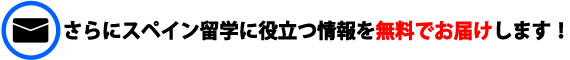 さらにスペイン留学に役立つ情報を無料でお届けします！