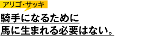 アリゴ・サッキ「騎手になる前に馬にならないと騎手になれないのか？」
