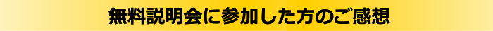 無料説明会に参加した方のご感想